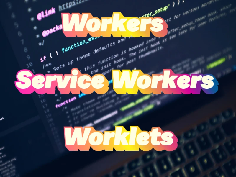 Web Workers, Service Workers et Worklets : Améliorer les performances et l'expérience utilisateur